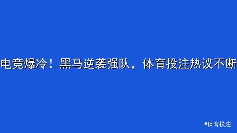 体育投注 - 电竞爆冷！黑马逆袭强队，体育投注热议不断 配图1