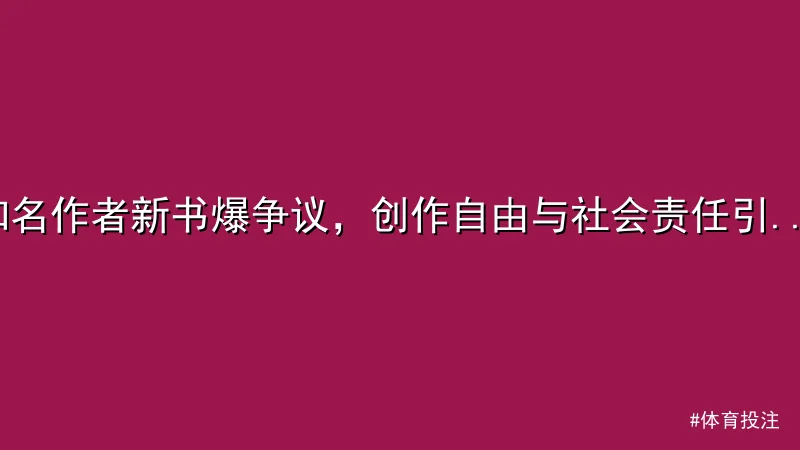 体育投注 - 知名作者新书爆争议，创作自由与社会责任引热议 配图1