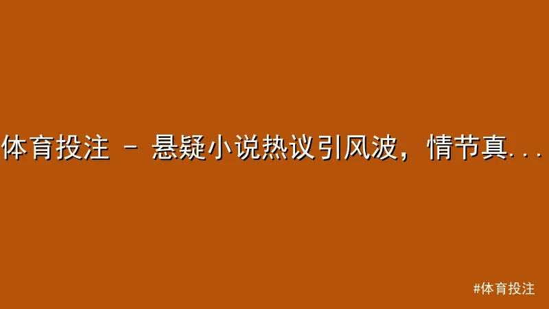 体育投注 - 体育投注 - 悬疑小说热议引风波，情节真实感让网友惊呼巧合 配图1